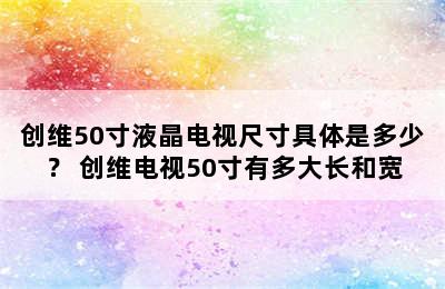 创维50寸液晶电视尺寸具体是多少？ 创维电视50寸有多大长和宽